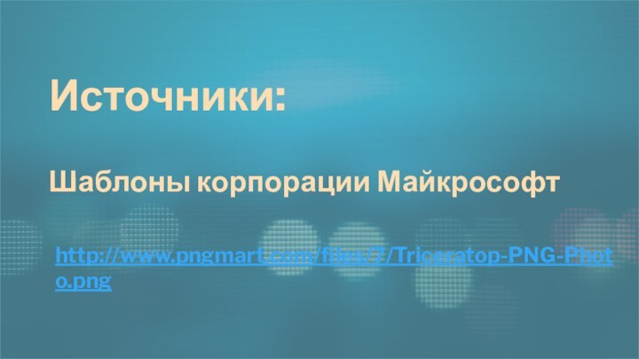 Источники:   Шаблоны корпорации Майкрософтhttp://www.pngmart.com/files/7/Triceratop-PNG-Photo.png