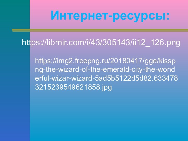 Интернет-ресурсы:https://libmir.com/i/43/305143/ii12_126.pnghttps://img2.freepng.ru/20180417/gge/kisspng-the-wizard-of-the-emerald-city-the-wonderful-wizar-wizard-5ad5b5122d5d82.6334783215239549621858.jpg