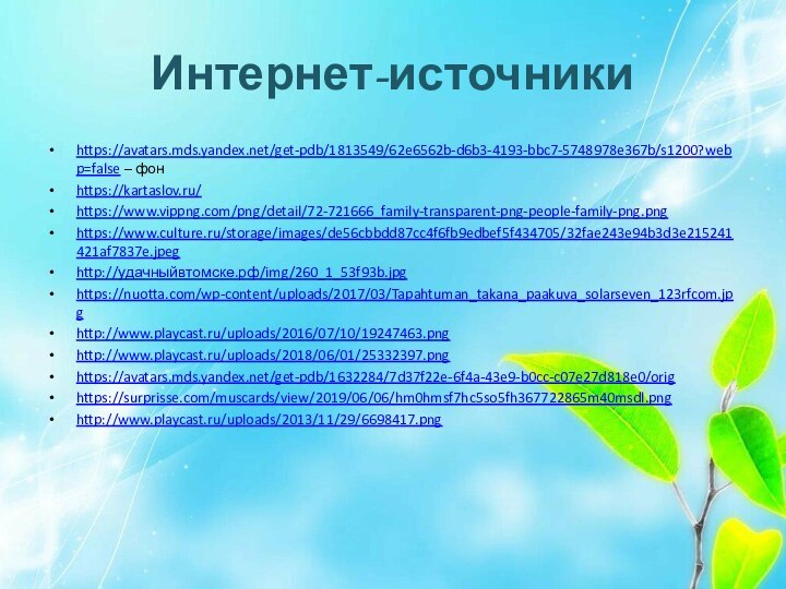 Интернет-источникиhttps://avatars.mds.yandex.net/get-pdb/1813549/62e6562b-d6b3-4193-bbc7-5748978e367b/s1200?webp=false – фонhttps://kartaslov.ru/https://www.vippng.com/png/detail/72-721666_family-transparent-png-people-family-png.pnghttps://www.culture.ru/storage/images/de56cbbdd87cc4f6fb9edbef5f434705/32fae243e94b3d3e215241421af7837e.jpeghttp://удачныйвтомске.рф/img/260_1_53f93b.jpghttps://nuotta.com/wp-content/uploads/2017/03/Tapahtuman_takana_paakuva_solarseven_123rfcom.jpghttp://www.playcast.ru/uploads/2016/07/10/19247463.pnghttp://www.playcast.ru/uploads/2018/06/01/25332397.pnghttps://avatars.mds.yandex.net/get-pdb/1632284/7d37f22e-6f4a-43e9-b0cc-c07e27d818e0/orighttps://surprisse.com/muscards/view/2019/06/06/hm0hmsf7hc5so5fh367722865m40msdl.pnghttp://www.playcast.ru/uploads/2013/11/29/6698417.png