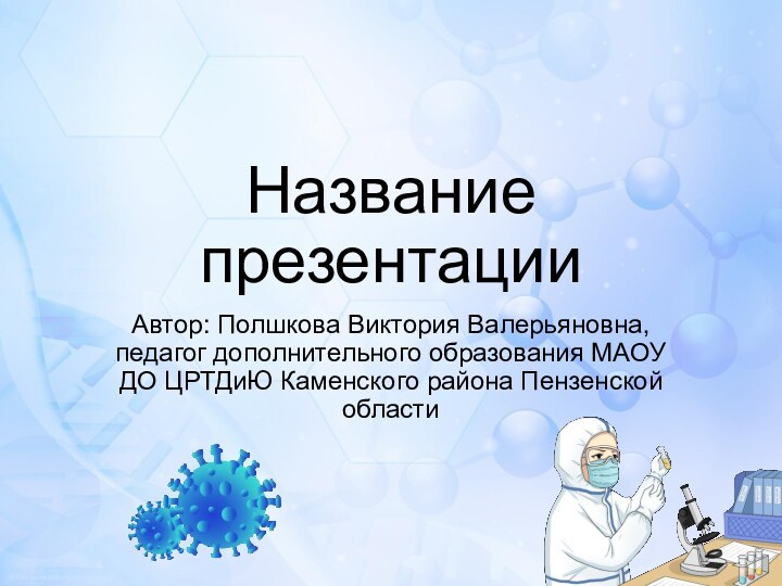 Название презентацииАвтор: Полшкова Виктория Валерьяновна, педагог дополнительного образования МАОУ ДО ЦРТДиЮ Каменского района Пензенской области