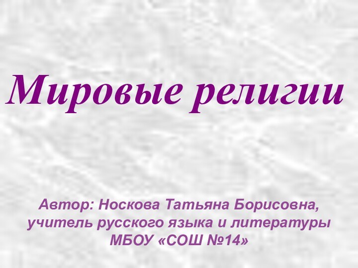 Мировые религииАвтор: Носкова Татьяна Борисовна, учитель русского языка и литературы МБОУ «СОШ №14»