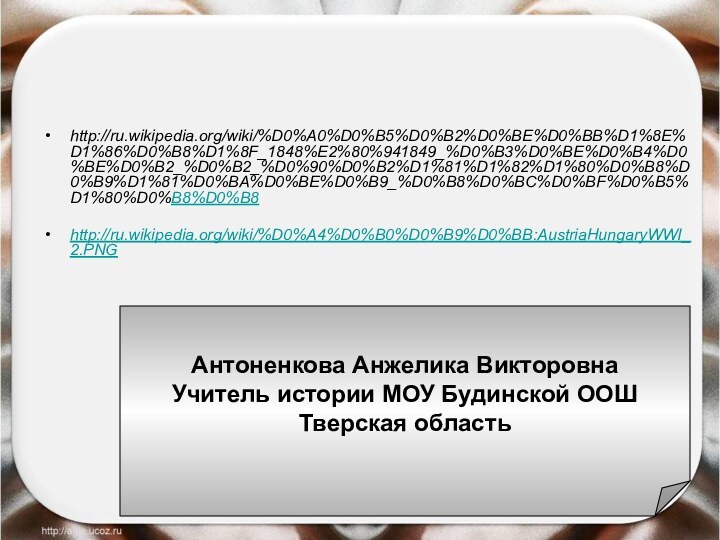 http://ru.wikipedia.org/wiki/%D0%A0%D0%B5%D0%B2%D0%BE%D0%BB%D1%8E%D1%86%D0%B8%D1%8F_1848%E2%80%941849_%D0%B3%D0%BE%D0%B4%D0%BE%D0%B2_%D0%B2_%D0%90%D0%B2%D1%81%D1%82%D1%80%D0%B8%D0%B9%D1%81%D0%BA%D0%BE%D0%B9_%D0%B8%D0%BC%D0%BF%D0%B5%D1%80%D0%B8%D0%B8http://ru.wikipedia.org/wiki/%D0%A4%D0%B0%D0%B9%D0%BB:AustriaHungaryWWI_2.PNGАнтоненкова Анжелика ВикторовнаУчитель истории МОУ Будинской ООШТверская область