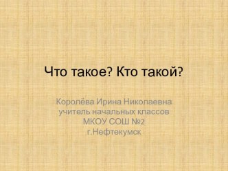 Что такое? Кто такой