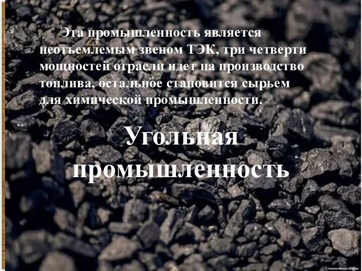 Угольная промышленность   Эта промышленность является неотъемлемым звеном ТЭК, три четверти