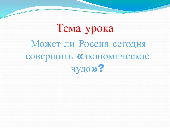 Тема урока Может ли Россия сегодня совершить «экономическое чудо»?