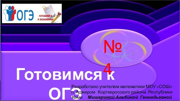 Готовимся к ОГЭ№4Разработано учителем математики МОУ «СОШ» п. Аджером  Корткеросского района