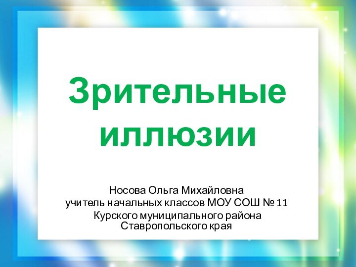 Зрительные иллюзииНосова Ольга Михайловнаучитель начальных классов МОУ СОШ № 11 Курского муниципального района  Ставропольского края 