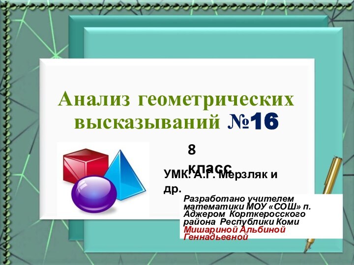 Анализ геометрических высказываний №16Разработано учителем математики МОУ «СОШ» п. Аджером Корткеросского района