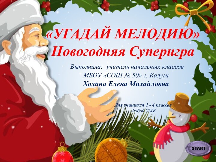 «УГАДАЙ МЕЛОДИЮ»Новогодняя Суперигра Выполнила: учитель начальных классов МБОУ «СОШ № 50» г.