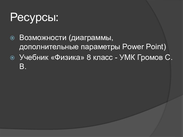 Ресурсы:Возможности (диаграммы, дополнительные параметры Power Point)Учебник «Физика» 8 класс - УМК Громов С.В.