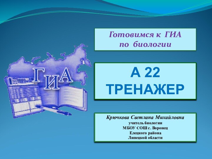 А 22ТРЕНАЖЕР Готовимся к ГИА по биологииКрючкова Светлана Михайловнаучитель биологииМБОУ СОШ с. ВоронецЕлецкого района Липецкой области