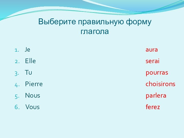 Выберите правильную форму глагола1.  Je aura2.  Elle serai3.  Tu