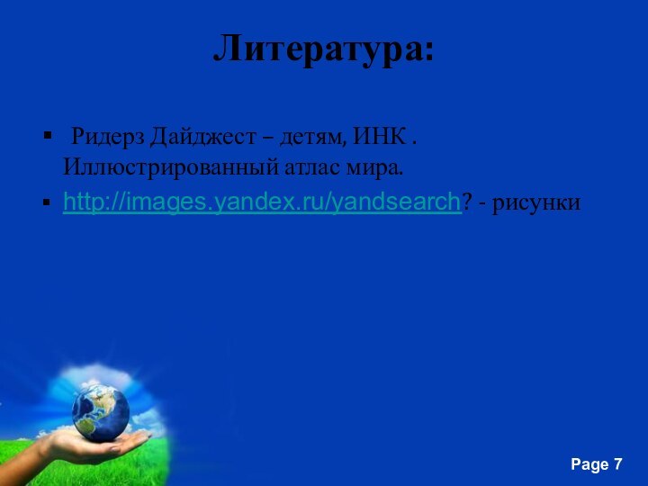 Литература: Ридерз Дайджест – детям, ИНК . Иллюстрированный атлас мира.http://images.yandex.ru/yandsearch? - рисунки