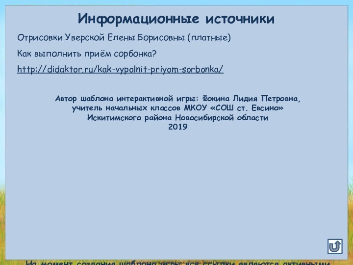 Информационные источникиОтрисовки Уверской Елены Борисовны (платные)Как выполнить приём сорбонка?http://didaktor.ru/kak-vypolnit-priyom-sorbonka/Автор шаблона интерактивной игры: