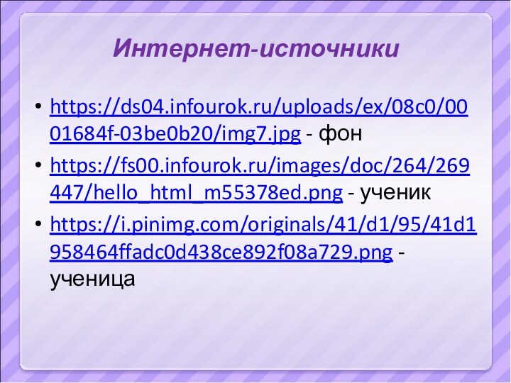 Интернет-источникиhttps://ds04.infourok.ru/uploads/ex/08c0/0001684f-03be0b20/img7.jpg - фонhttps://fs00.infourok.ru/images/doc/264/269447/hello_html_m55378ed.png - ученикhttps://i.pinimg.com/originals/41/d1/95/41d1958464ffadc0d438ce892f08a729.png - ученица