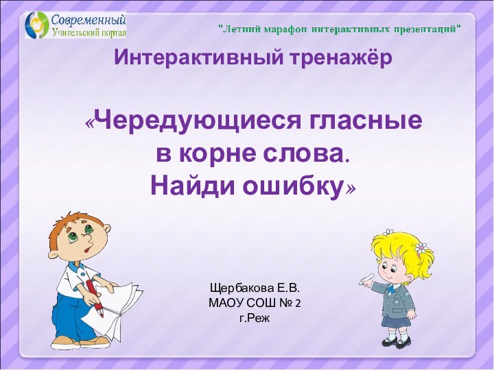 Тренажёр «Чередующиеся гласные в корне слова. Найди ошибку»Щербакова Е.В.МАОУ СОШ № 2г.