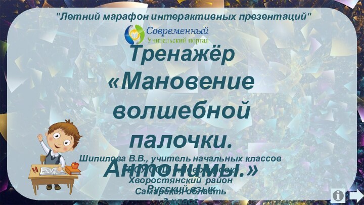 Тренажёр«Мановение волшебнойпалочки. Антонимы.» Русский язык2 классШипилова В.В., учитель начальных классов