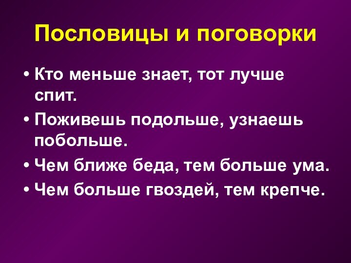 Пословицы и поговоркиКто меньше знает, тот лучше спит.Поживешь подольше, узнаешь побольше.Чем ближе