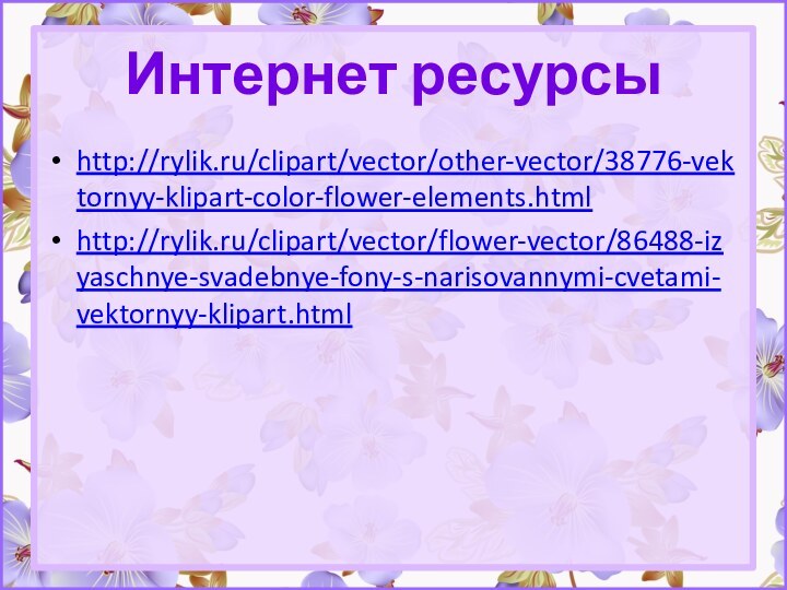 Интернет ресурсыhttp://rylik.ru/clipart/vector/other-vector/38776-vektornyy-klipart-color-flower-elements.htmlhttp://rylik.ru/clipart/vector/flower-vector/86488-izyaschnye-svadebnye-fony-s-narisovannymi-cvetami-vektornyy-klipart.html