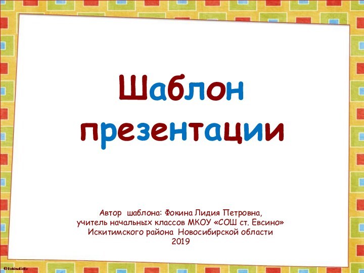 Шаблон презентацииАвтор шаблона: Фокина Лидия Петровна, учитель начальных классов МКОУ «СОШ ст.