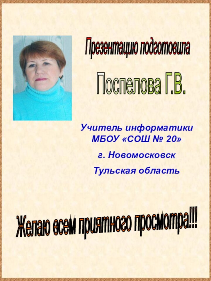 Презентацию подготовилаПоспелова Г.В.Желаю всем приятного просмотра!!!Учитель информатики МБОУ «СОШ № 20»г. Новомосковск Тульская область