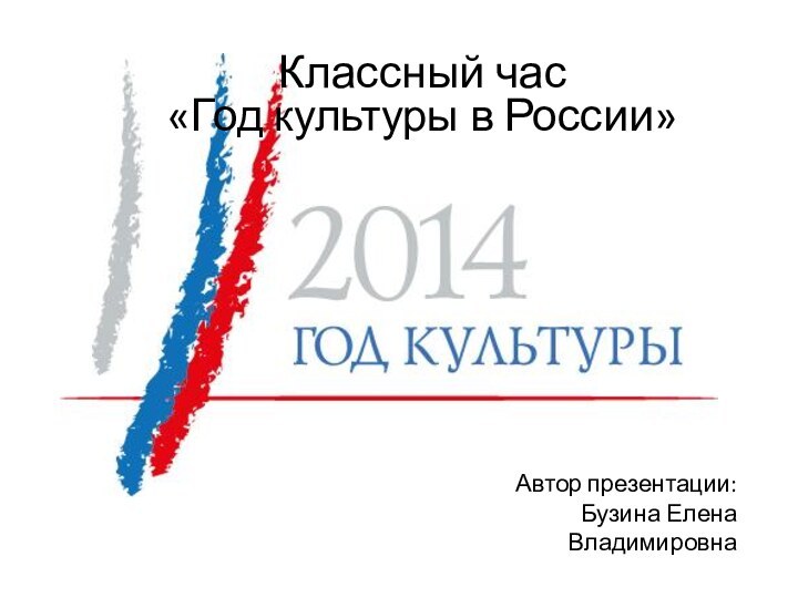 Классный час «Год культуры в России»Автор презентации: Бузина Елена Владимировна