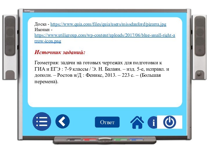 Ответ iДоска - https://www.quia.com/files/quia/users/missdanford/pizarra.jpgИконки - https://www.utiligroup.com/wp-content/uploads/2017/06/blue-small-right-arrow-icon.pngИсточник заданий:Геометрия: задачи на готовых чертежах для