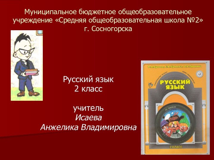 Муниципальное бюджетное общеобразовательное учреждение «Средняя общеобразовательная школа №2»  г. СосногорскаРусский язык2 классучитель Исаева Анжелика Владимировна