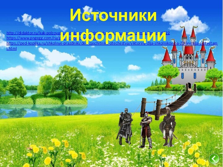 http://didaktor.ru/kak-polzovatsya-shablonom-didakticheskoj-igry-zaxvat-zamka/#more-6922https://www.pngegg.com/ru/png-bcdoa/downloadhttps://ped-kopilka.ru/shkolnye-prazdniki/den-zaschitnika-otechestva/viktoriny-dlja-shkolnikov-na-23-fevralja-s-otvetami.htmlИсточники информации