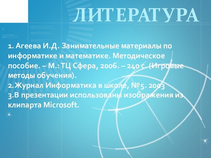 1. Агеева И.Д. Занимательные материалы по информатике и математике. Методическое пособие. –