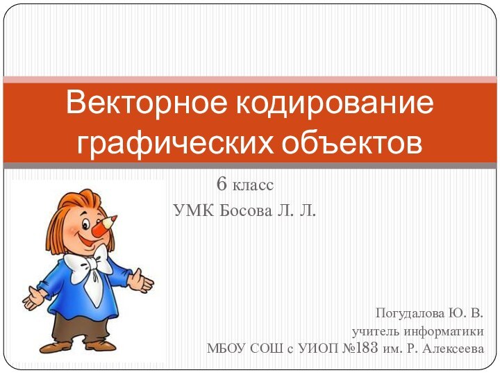 6 классУМК Босова Л. Л.Векторное кодирование графических объектовПогудалова Ю. В.учитель информатикиМБОУ СОШ