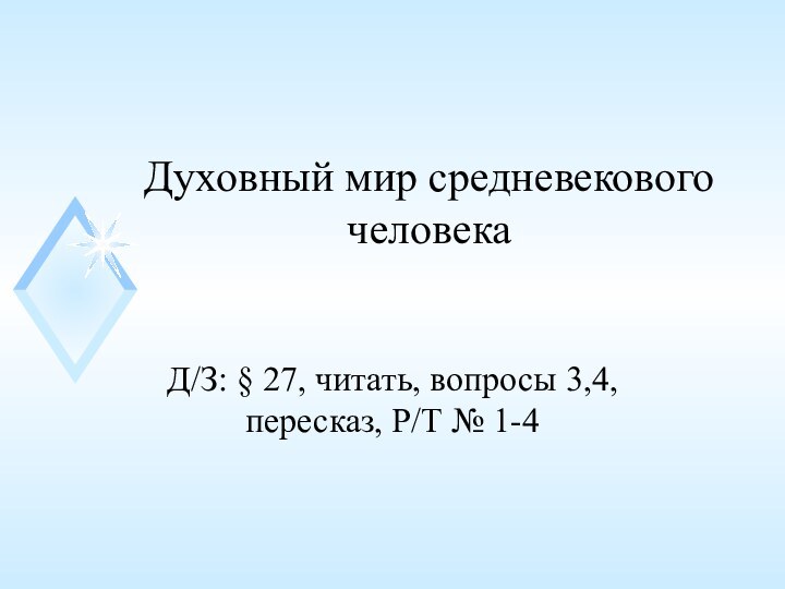 Духовный мир средневекового человекаД/З: § 27, читать, вопросы 3,4, пересказ, Р/Т № 1-4