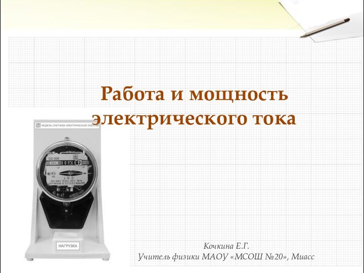 Кочкина Е.Г.Учитель физики МАОУ «МСОШ №20», МиассРабота и мощностьэлектрического тока