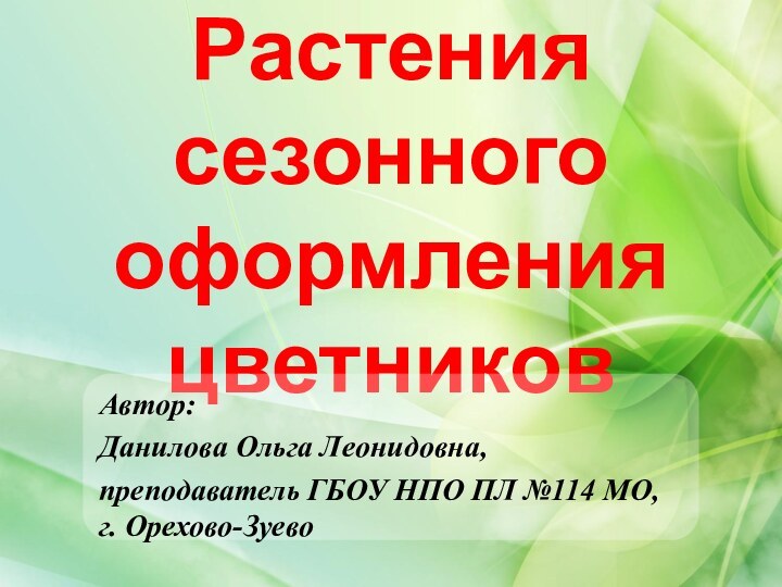 Растения  сезонного оформления цветниковАвтор: Данилова Ольга Леонидовна,преподаватель ГБОУ НПО ПЛ №114 МО,  г. Орехово-Зуево