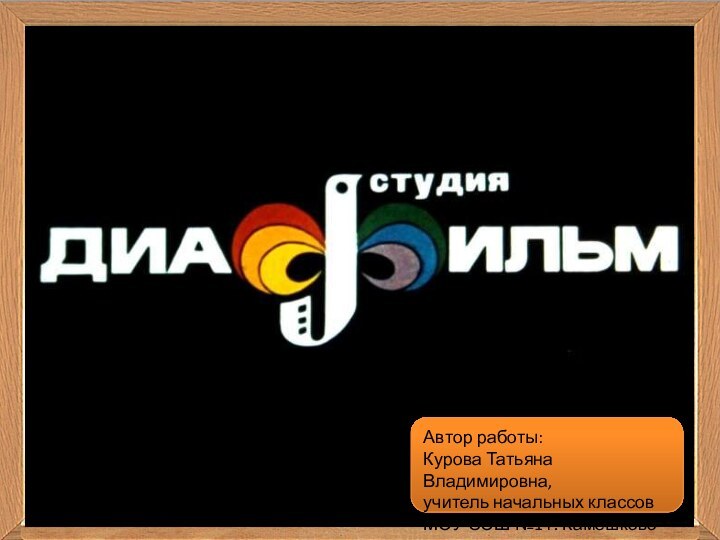 Автор работы:Курова Татьяна Владимировна,учитель начальных классовМОУ СОШ №1 г. Камешково