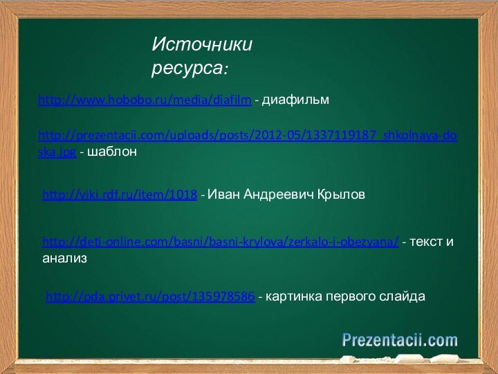 Источники ресурса:http://prezentacii.com/uploads/posts/2012-05/1337119187_shkolnaya-doska.jpg - шаблонhttp://www.hobobo.ru/media/diafilm - диафильмhttp://viki.rdf.ru/item/1018 - Иван Андреевич Крыловhttp://deti-online.com/basni/basni-krylova/zerkalo-i-obezyana/ - текст