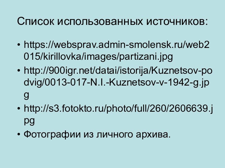 Список использованных источников:https://websprav.admin-smolensk.ru/web2015/kirillovka/images/partizani.jpghttp:///datai/istorija/Kuznetsov-podvig/0013-017-N.I.-Kuznetsov-v-1942-g.jpghttp://s3.fotokto.ru/photo/full/260/2606639.jpgФотографии из личного архива.