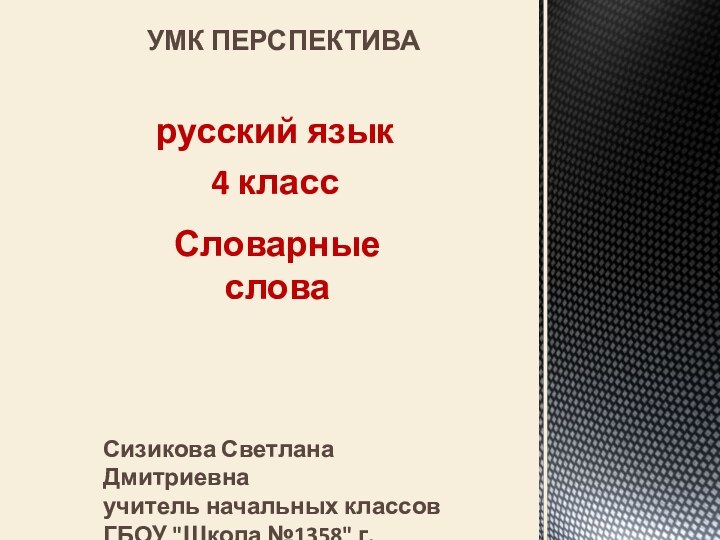 русский язык4 классСловарные словаУМК ПЕРСПЕКТИВАСизикова Светлана Дмитриевнаучитель начальных классовГБОУ 