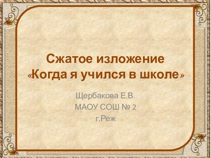 Сжатое изложение  «Когда я учился в школе»Щербакова Е.В.МАОУ СОШ № 2г.Реж