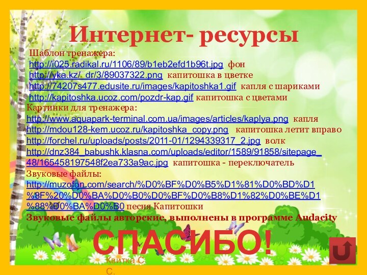Интернет- ресурсыШаблон тренажера:http://i025.radikal.ru/1106/89/b1eb2efd1b96t.jpg фонhttp://yka.kz/_dr/3/89037322.png капитошка в цветкеhttp://74207s477.edusite.ru/images/kapitoshka1.gif капля с шарикамиhttp://kapitoshka.ucoz.com/pozdr-kap.gif капитошка с