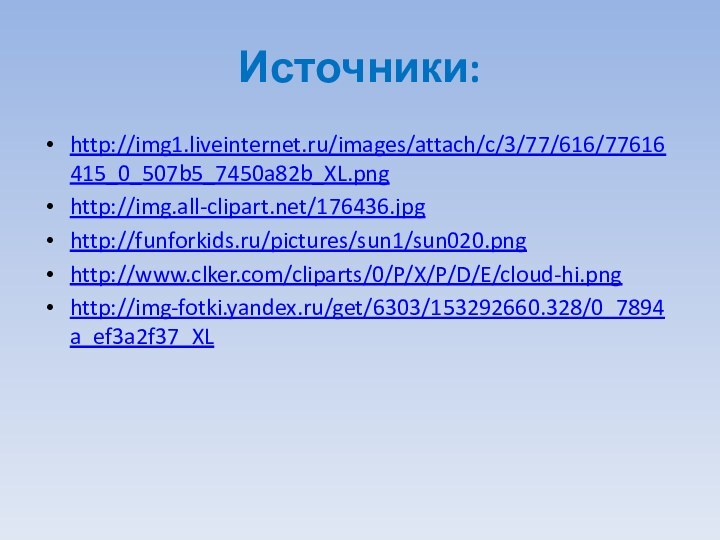 Источники:http://img1.liveinternet.ru/images/attach/c/3/77/616/77616415_0_507b5_7450a82b_XL.pnghttp://img.all-clipart.net/176436.jpghttp://funforkids.ru/pictures/sun1/sun020.pnghttp://www.clker.com/cliparts/0/P/X/P/D/E/cloud-hi.pnghttp://img-fotki.yandex.ru/get/6303/153292660.328/0_7894a_ef3a2f37_XL