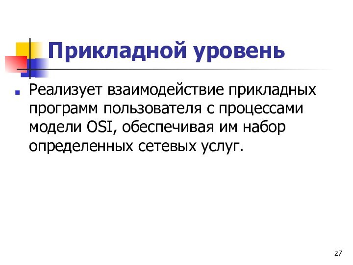 Прикладной уровеньРеализует взаимодействие прикладных программ пользователя с процессами модели OSI, обеспечивая им