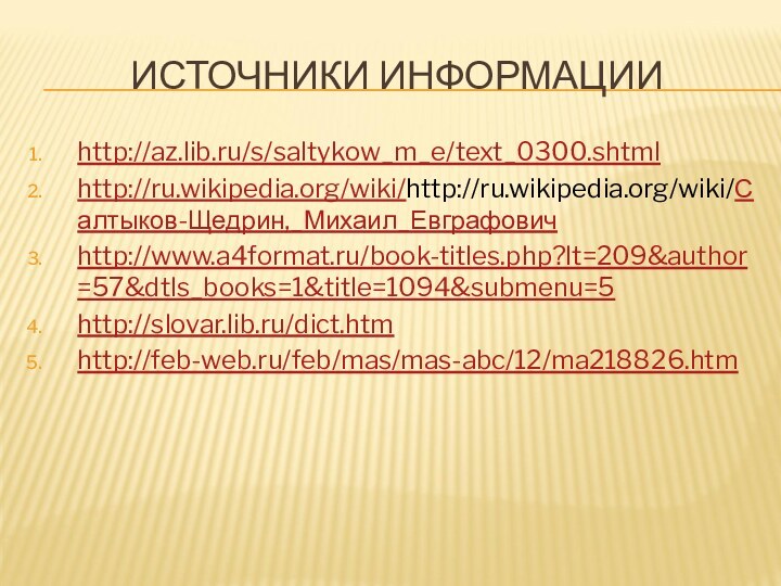 ИСТОЧНИКИ ИНФОРМАЦИИhttp://az.lib.ru/s/saltykow_m_e/text_0300.shtmlhttp://ru.wikipedia.org/wiki/http://ru.wikipedia.org/wiki/Салтыков-Щедрин,_Михаил_Евграфовичhttp://www.a4format.ru/book-titles.php?lt=209&author=57&dtls_books=1&title=1094&submenu=5http://slovar.lib.ru/dict.htmhttp://feb-web.ru/feb/mas/mas-abc/12/ma218826.htm