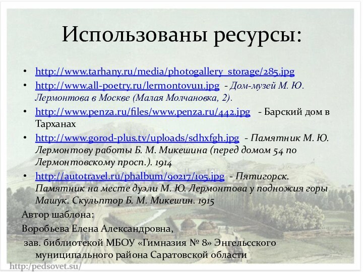 Использованы ресурсы:http://www.tarhany.ru/media/photogallery_storage/285.jpghttp://www.all-poetry.ru/lermontovu11.jpg - Дом-музей М. Ю. Лермонтова в Москве (Малая Молчановка, 2).http://www.penza.ru/files/www.penza.ru/442.jpg