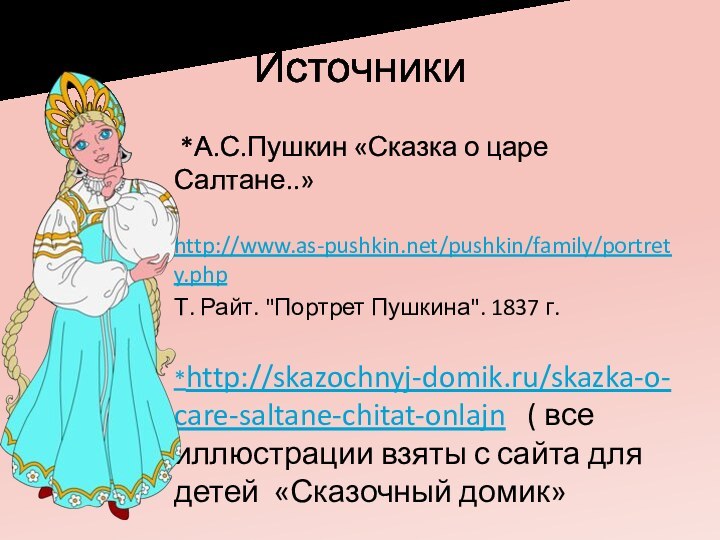 Источники *А.С.Пушкин «Сказка о царе Салтане..» http://www.as-pushkin.net/pushkin/family/portrety.phpТ. Райт. 