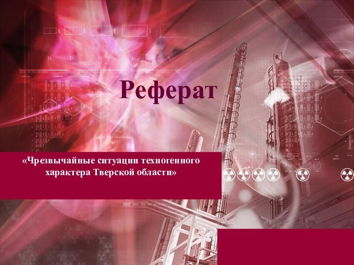 «Чрезвычайные ситуации техногенного характера Тверской области»  Реферат