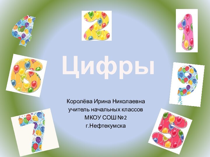 Королёва Ирина Николаевнаучитель начальных классовМКОУ СОШ №2г.НефтекумскаЦифры