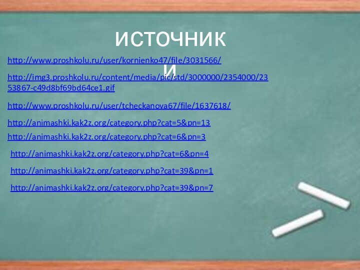 источникиhttp://www.proshkolu.ru/user/kornienko47/file/3031566/http://img3.proshkolu.ru/content/media/pic/std/3000000/2354000/2353867-c49d8bf69bd64ce1.gif http://www.proshkolu.ru/user/tcheckanova67/file/1637618/http://animashki.kak2z.org/category.php?cat=5&pn=13http://animashki.kak2z.org/category.php?cat=6&pn=3http://animashki.kak2z.org/category.php?cat=6&pn=4http://animashki.kak2z.org/category.php?cat=39&pn=1http://animashki.kak2z.org/category.php?cat=39&pn=7