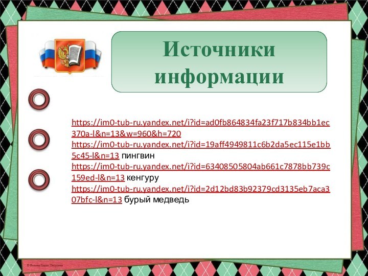 Источники информацииhttps://im0-tub-ru.yandex.net/i?id=ad0fb864834fa23f717b834bb1ec370a-l&n=13&w=960&h=720https://im0-tub-ru.yandex.net/i?id=19aff4949811c6b2da5ec115e1bb5c45-l&n=13 пингвинhttps://im0-tub-ru.yandex.net/i?id=63408505804ab661c7878bb739c159ed-l&n=13 кенгуруhttps://im0-tub-ru.yandex.net/i?id=2d12bd83b92379cd3135eb7aca307bfc-l&n=13 бурый медведь