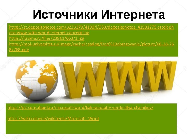 https://pc-consultant.ru/microsoft-word/kak-rabotat-v-vorde-dlya-chajnikov/https://wiki.cologne/wikipedia/Microsoft_WordИсточники Интернетаhttps://st.depositphotos.com/3223379/4190/i/950/depositphotos_41901275-stock-photo-www-with-world-internet-concept.jpghttps://lusana.ru/files/23961/653/1.jpghttps://moi-universitet.ru/image/cache/catalog/Dop%20obrazovanie/picture/68-28-768x768.png